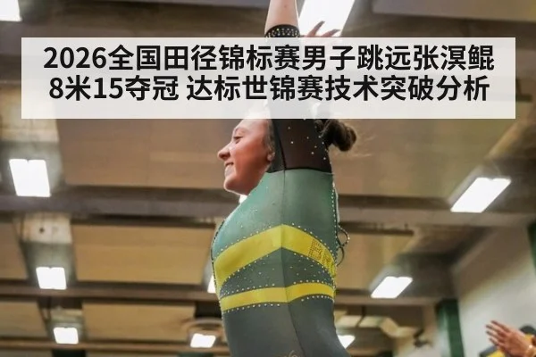 2026全国田径锦标赛男子跳远张溟鲲8米15夺冠 达标世锦赛技术突破分析