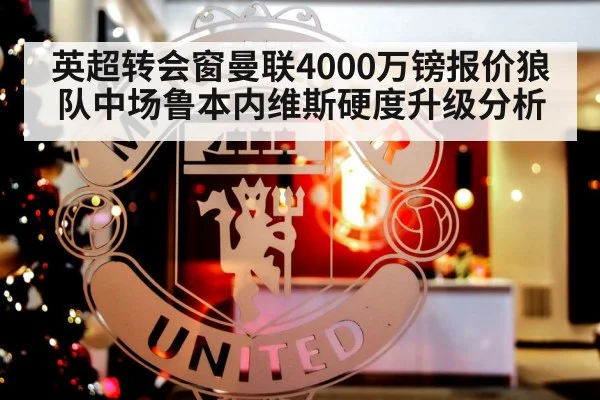 英超转会窗曼联4000万镑报价狼队中场鲁本内维斯硬度升级分析