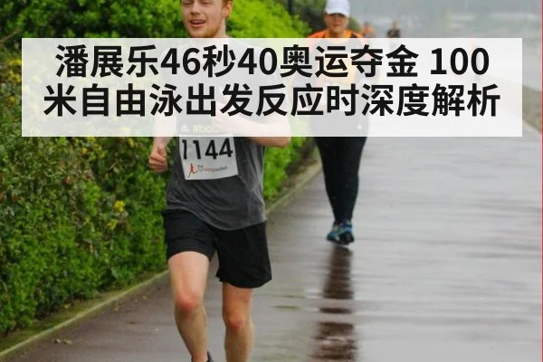 潘展乐46秒40奥运夺金 100米自由泳出发反应时深度解析