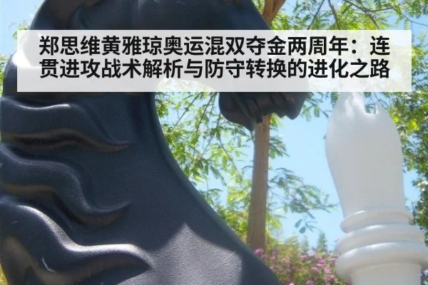 郑思维黄雅琼奥运混双夺金两周年：连贯进攻战术解析与防守转换的进化之路