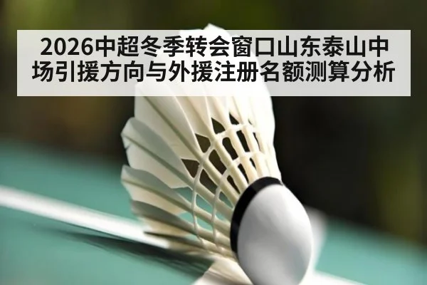2026中超冬季转会窗口山东泰山中场引援方向与外援注册名额测算分析