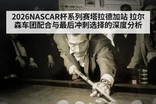 2026NASCAR杯系列赛塔拉德加站 拉尔森车团配合与最后冲刺选择的深度分析