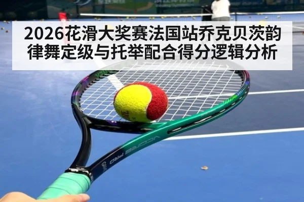 2026花滑大奖赛法国站乔克贝茨韵律舞定级与托举配合得分逻辑分析